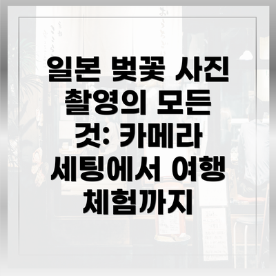 일본 벚꽃 사진 촬영의 모든 것: 카메라 세팅에서 여행 체험까지