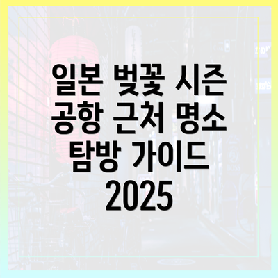 일본 벚꽃 시즌 공항 근처 명소 탐방 가이드 2025