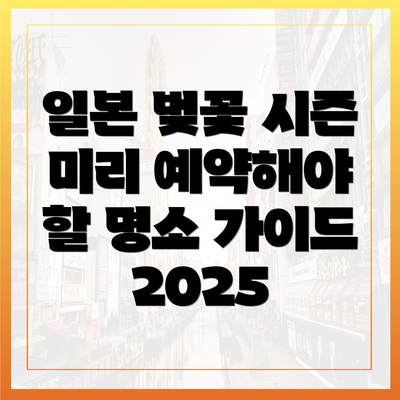 일본 벚꽃 시즌 미리 예약해야 할 명소 가이드 2025