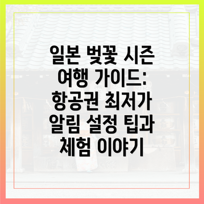 일본 벚꽃 시즌 여행 가이드: 항공권 최저가 알림 설정 팁과 체험 이야기