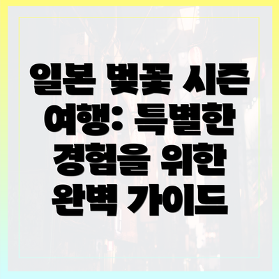 일본 벚꽃 시즌 여행: 특별한 경험을 위한 완벽 가이드