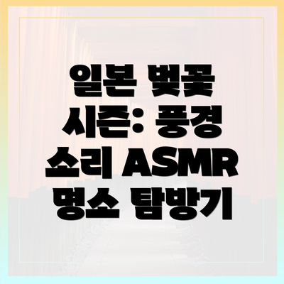 일본 벚꽃 시즌: 풍경 소리 ASMR 명소 탐방기