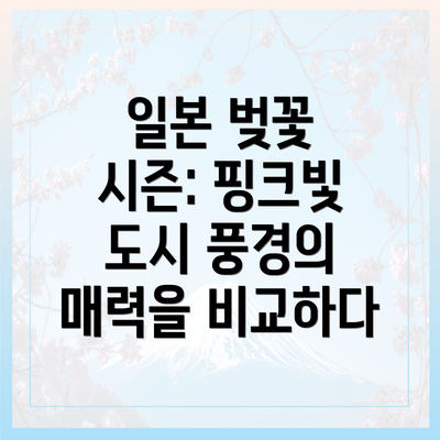 일본 벚꽃 시즌: 핑크빛 도시 풍경의 매력을 비교하다