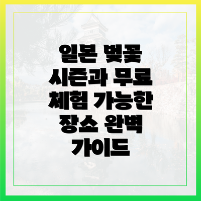 일본 벚꽃 시즌과 무료 체험 가능한 장소 완벽 가이드