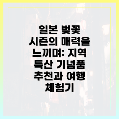 일본 벚꽃 시즌의 매력을 느끼며: 지역 특산 기념품 추천과 여행 체험기