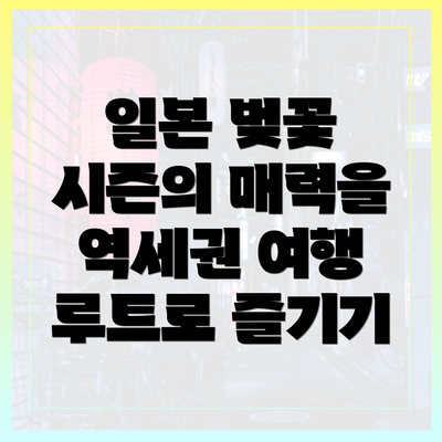 일본 벚꽃 시즌의 매력을 역세권 여행 루트로 즐기기