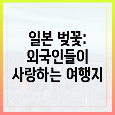 일본 벚꽃: 외국인들이 사랑하는 여행지