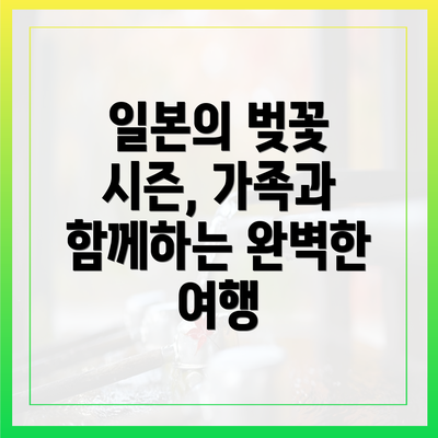 일본의 벚꽃 시즌, 가족과 함께하는 완벽한 여행