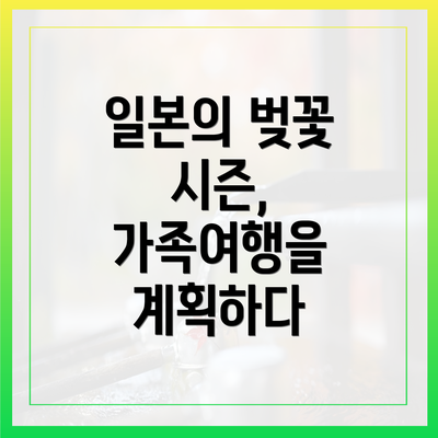 일본의 벚꽃 시즌, 가족여행을 계획하다