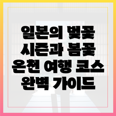 일본의 벚꽃 시즌과 봄꽃 온천 여행 코스 완벽 가이드