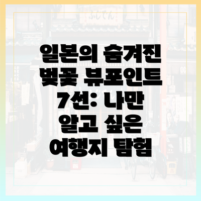일본의 숨겨진 벚꽃 뷰포인트 7선: 나만 알고 싶은 여행지 탐험