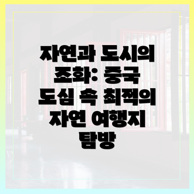 자연과 도시의 조화: 중국 도심 속 최적의 자연 여행지 탐방