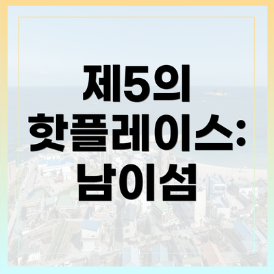 제5의 핫플레이스: 남이섬