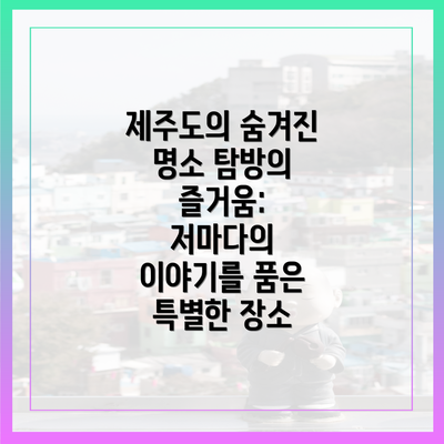 제주도의 숨겨진 명소 탐방의 즐거움: 저마다의 이야기를 품은 특별한 장소