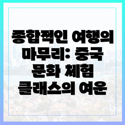 종합적인 여행의 마무리: 중국 문화 체험 클래스의 여운