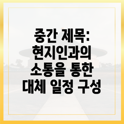 중간 제목: 현지인과의 소통을 통한 대체 일정 구성