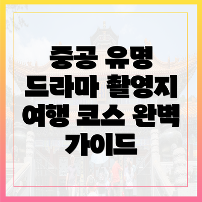중공 유명 드라마 촬영지 여행 코스 완벽 가이드