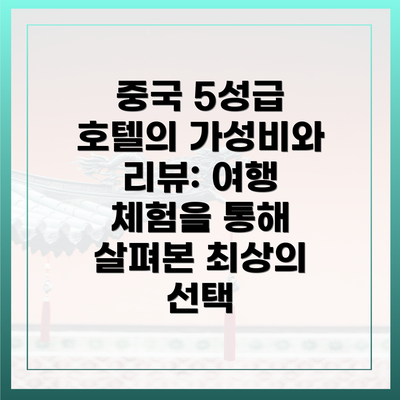 중국 5성급 호텔의 가성비와 리뷰: 여행 체험을 통해 살펴본 최상의 선택