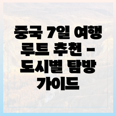 중국 7일 여행 루트 추천 - 도시별 탐방 가이드
