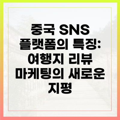 중국 SNS 플랫폼의 특징: 여행지 리뷰 마케팅의 새로운 지평