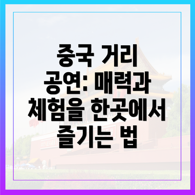 중국 거리 공연: 매력과 체험을 한곳에서 즐기는 법