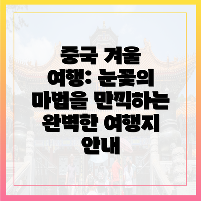 중국 겨울 여행: 눈꽃의 마법을 만끽하는 완벽한 여행지 안내
