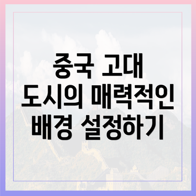 중국 고대 도시의 매력적인 배경 설정하기