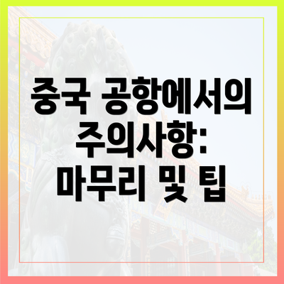 중국 공항에서의 주의사항: 마무리 및 팁