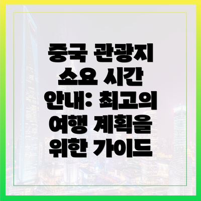중국 관광지 소요 시간 안내: 최고의 여행 계획을 위한 가이드
