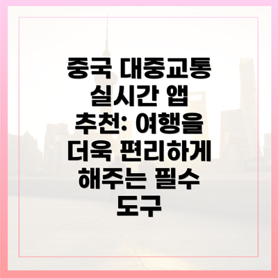 중국 대중교통 실시간 앱 추천: 여행을 더욱 편리하게 해주는 필수 도구