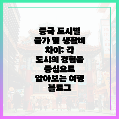 중국 도시별 물가 및 생활비 차이: 각 도시의 경험을 중심으로 알아보는 여행 블로그