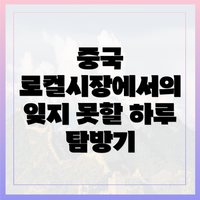 중국 로컬시장에서의 잊지 못할 하루 탐방기