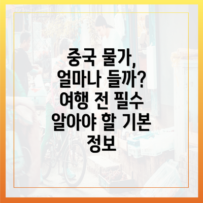 중국 물가, 얼마나 들까? 여행 전 필수 알아야 할 기본 정보