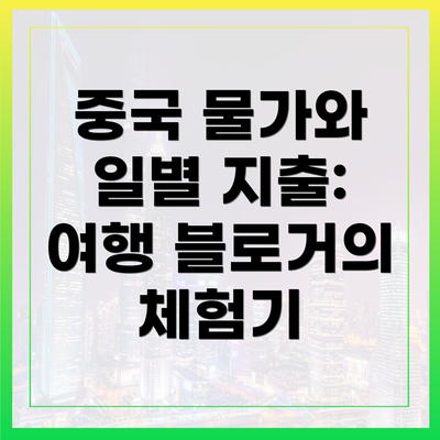 중국 물가와 일별 지출: 여행 블로거의 체험기