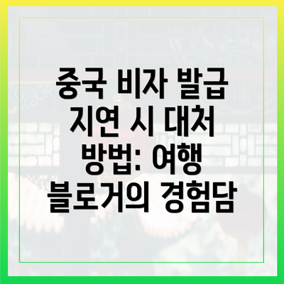 중국 비자 발급 지연 시 대처 방법: 여행 블로거의 경험담