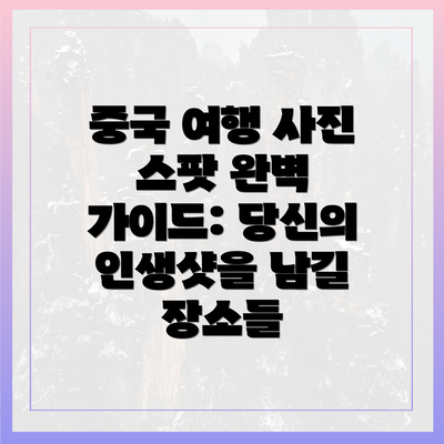중국 여행 사진 스팟 완벽 가이드: 당신의 인생샷을 남길 장소들