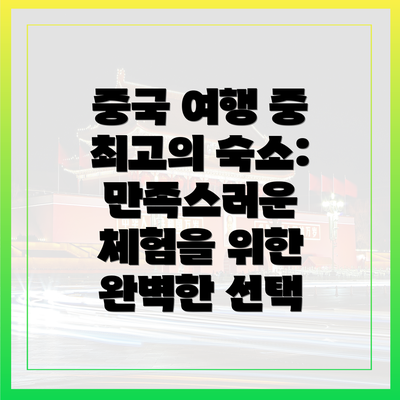 중국 여행 중 최고의 숙소: 만족스러운 체험을 위한 완벽한 선택