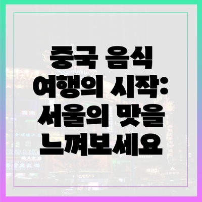중국 음식 여행의 시작: 서울의 맛을 느껴보세요