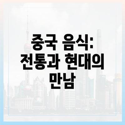 중국 음식: 전통과 현대의 만남