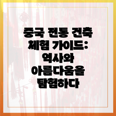 중국 전통 건축 체험 가이드: 역사와 아름다움을 탐험하다