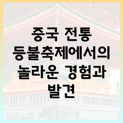 중국 전통 등불축제에서의 놀라운 경험과 발견