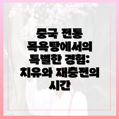중국 전통 목욕탕에서의 특별한 경험: 치유와 재충전의 시간