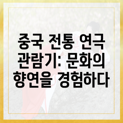 중국 전통 연극 관람기: 문화의 향연을 경험하다