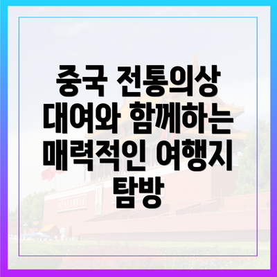 중국 전통의상 대여와 함께하는 매력적인 여행지 탐방