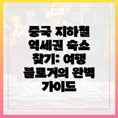 중국 지하철 역세권 숙소 찾기: 여행 블로거의 완벽 가이드