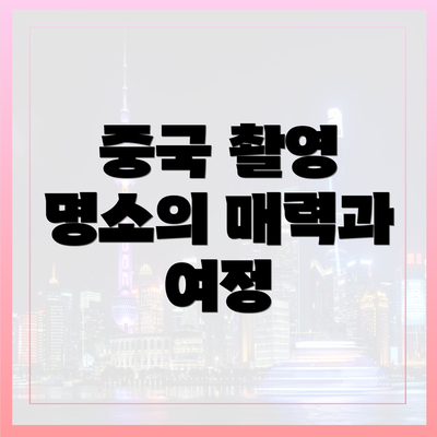 중국 촬영 명소의 매력과 여정