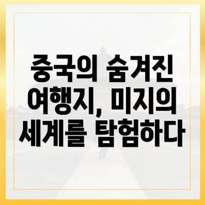 중국의 숨겨진 여행지, 미지의 세계를 탐험하다