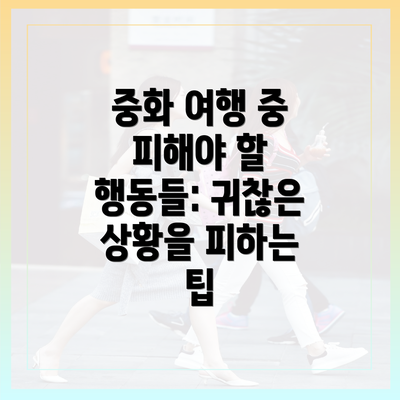 중화 여행 중 피해야 할 행동들: 귀찮은 상황을 피하는 팁