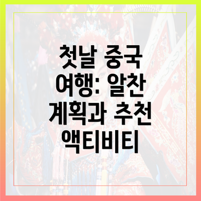 첫날 중국 여행: 알찬 계획과 추천 액티비티