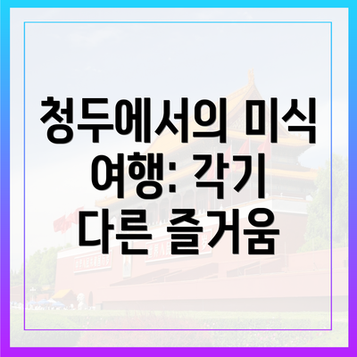 청두에서의 미식 여행: 각기 다른 즐거움